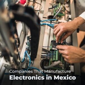 Companies That Manufacture Electronics in Mexico