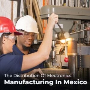 The Distribution Of Electronics Manufacturing In Mexico