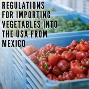 regulations for importing vegetables into the USA from Mexico