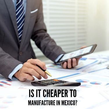 Is It Cheaper To Manufacture In Mexco